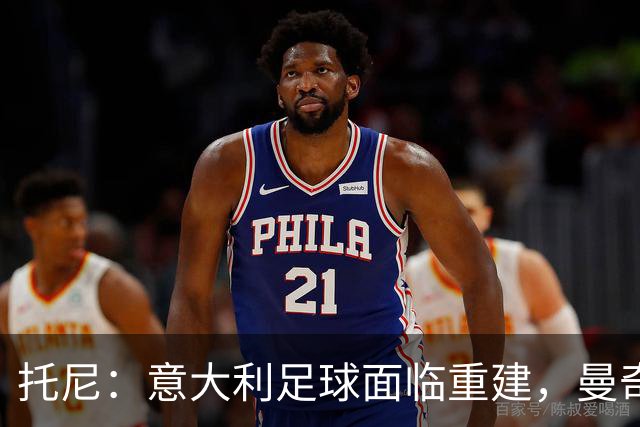 托尼：意大利足球面临重建，曼奇尼带来希望的曙光